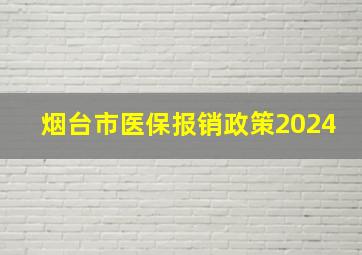 烟台市医保报销政策2024