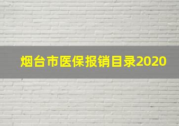 烟台市医保报销目录2020