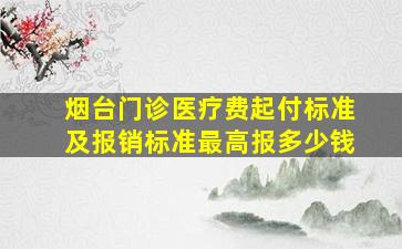 烟台门诊医疗费起付标准及报销标准最高报多少钱