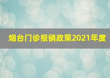 烟台门诊报销政策2021年度