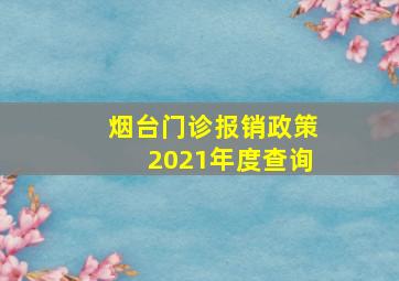 烟台门诊报销政策2021年度查询