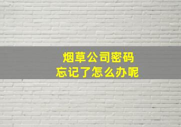 烟草公司密码忘记了怎么办呢