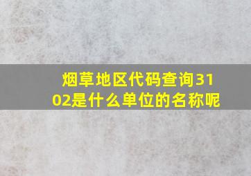 烟草地区代码查询3102是什么单位的名称呢