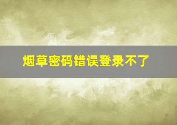 烟草密码错误登录不了