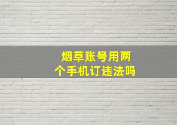 烟草账号用两个手机订违法吗