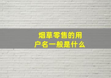 烟草零售的用户名一般是什么