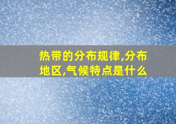 热带的分布规律,分布地区,气候特点是什么