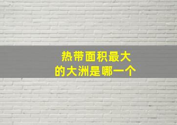 热带面积最大的大洲是哪一个