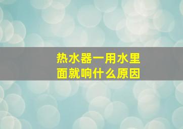 热水器一用水里面就响什么原因