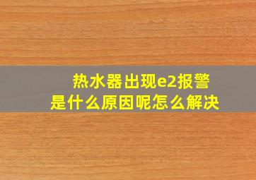 热水器出现e2报警是什么原因呢怎么解决