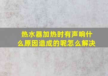 热水器加热时有声响什么原因造成的呢怎么解决