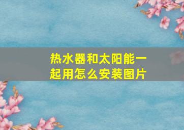 热水器和太阳能一起用怎么安装图片