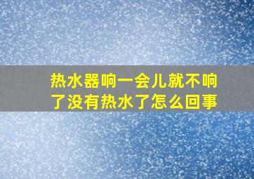 热水器响一会儿就不响了没有热水了怎么回事