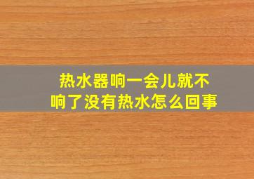 热水器响一会儿就不响了没有热水怎么回事