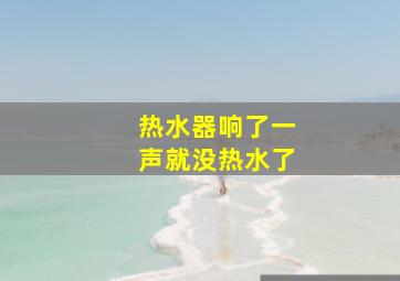 热水器响了一声就没热水了