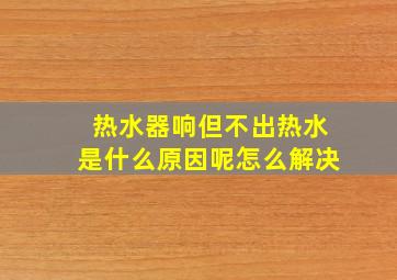 热水器响但不出热水是什么原因呢怎么解决