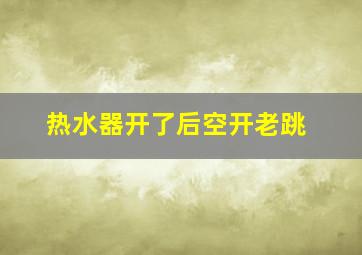 热水器开了后空开老跳