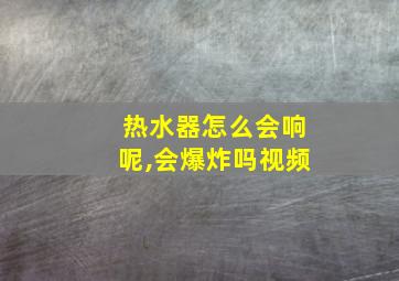 热水器怎么会响呢,会爆炸吗视频