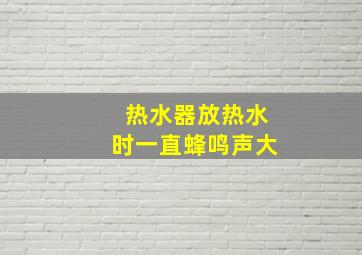 热水器放热水时一直蜂鸣声大