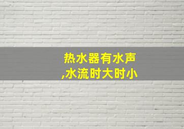 热水器有水声,水流时大时小