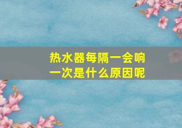 热水器每隔一会响一次是什么原因呢