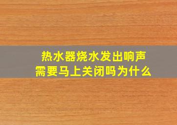 热水器烧水发出响声需要马上关闭吗为什么