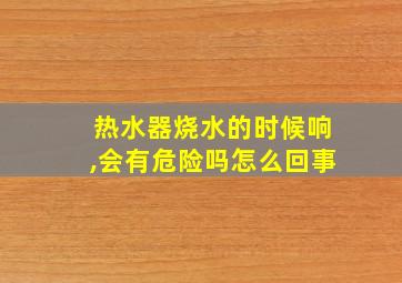 热水器烧水的时候响,会有危险吗怎么回事