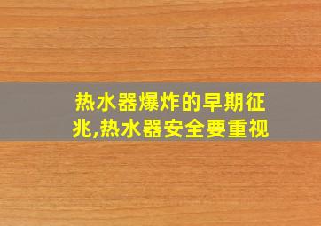 热水器爆炸的早期征兆,热水器安全要重视