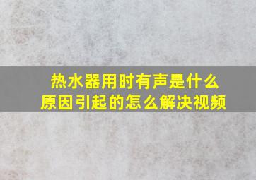 热水器用时有声是什么原因引起的怎么解决视频