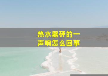 热水器砰的一声响怎么回事