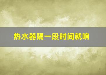 热水器隔一段时间就响