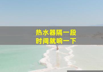 热水器隔一段时间就响一下