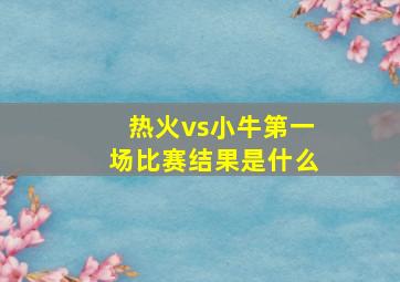 热火vs小牛第一场比赛结果是什么