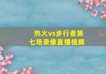 热火vs步行者第七场录像直播视频