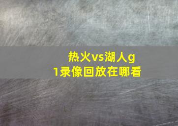 热火vs湖人g1录像回放在哪看