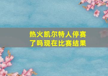 热火凯尔特人停赛了吗现在比赛结果