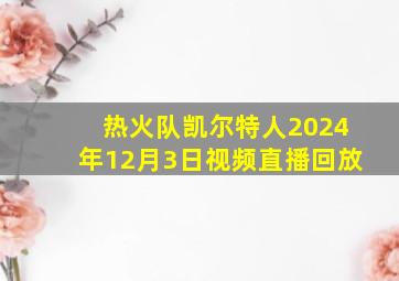 热火队凯尔特人2024年12月3日视频直播回放