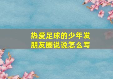 热爱足球的少年发朋友圈说说怎么写