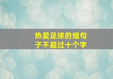 热爱足球的短句子不超过十个字