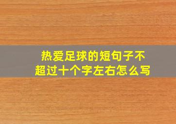 热爱足球的短句子不超过十个字左右怎么写