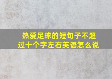 热爱足球的短句子不超过十个字左右英语怎么说