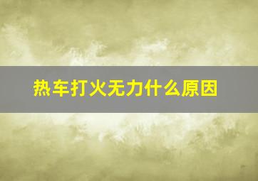 热车打火无力什么原因