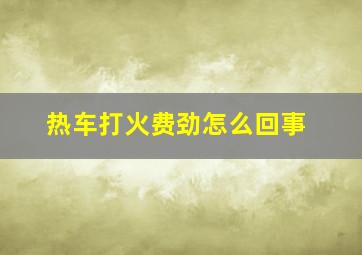 热车打火费劲怎么回事