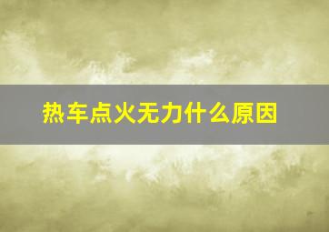 热车点火无力什么原因