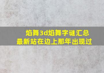 焰舞3d焰舞字谜汇总最新站在边上那年出现过