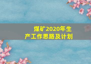 煤矿2020年生产工作思路及计划