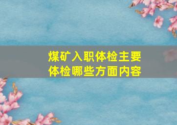 煤矿入职体检主要体检哪些方面内容