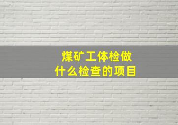 煤矿工体检做什么检查的项目