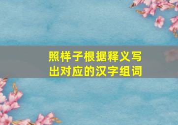 照样子根据释义写出对应的汉字组词