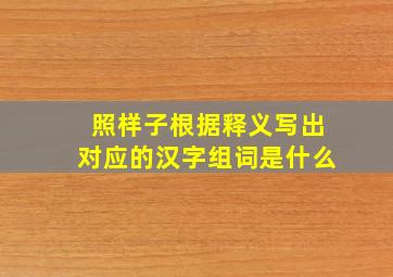 照样子根据释义写出对应的汉字组词是什么